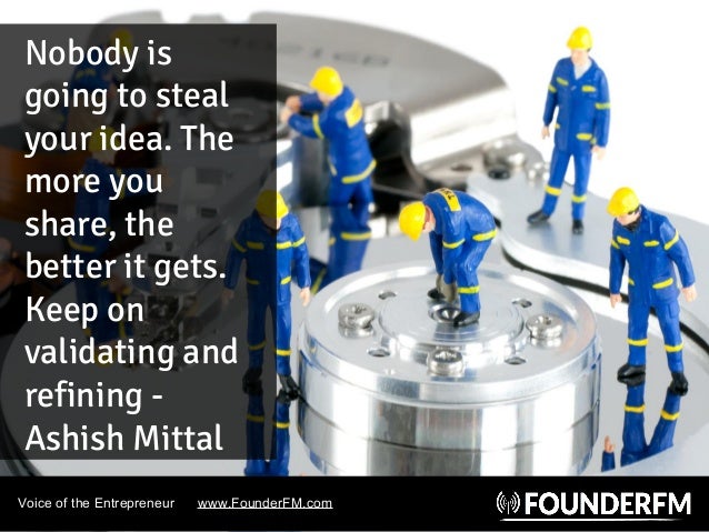 Nobody is
going to steal
your idea. The
more you
share, the
better it gets.
Keep on
validating and
refining -
Ashish Mitta...