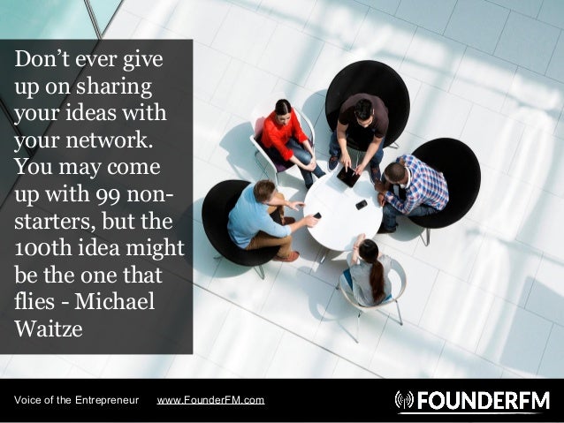 Don’t ever give
up on sharing
your ideas with
your network.
You may come
up with 99 non-
starters, but the
100th idea migh...