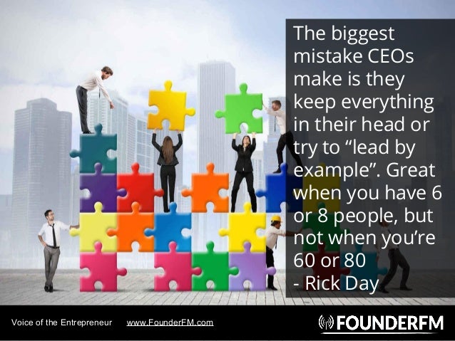 Voice of the Entrepreneur www.FounderFM.com
The biggest
mistake CEOs
make is they
keep everything
in their head or
try to ...