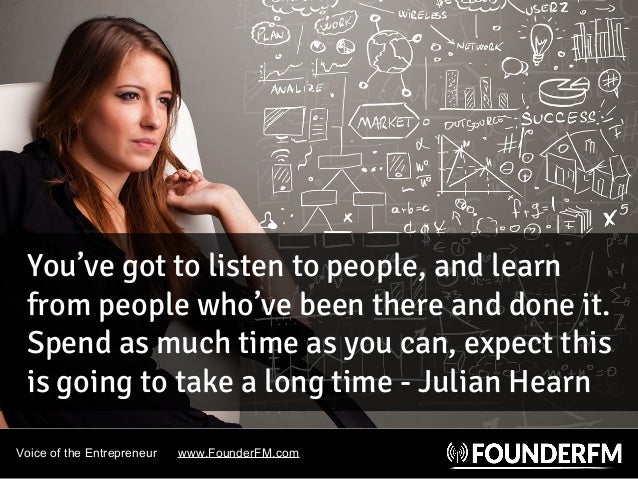 Voice of the Entrepreneur www.FounderFM.com
You’ve got to listen to people, and learn
from people who’ve been there and do...