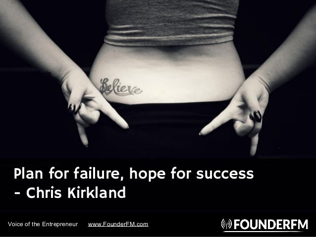 Voice of the Entrepreneur www.FounderFM.com
Plan for failure, hope for success
- Chris Kirkland
 