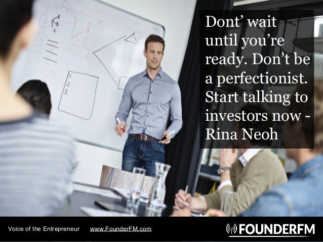 Dont’ wait
until you’re
ready. Don’t be
a perfectionist.
Start talking to
investors now -
Rina Neoh
Voice of the Entrepren...