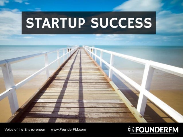 Voice of the Entrepreneur www.FounderFM.com
STARTUP SUCCESS
 