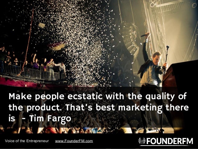 Voice of the Entrepreneur www.FounderFM.com
Make people ecstatic with the quality of
the product. That’s best marketing th...