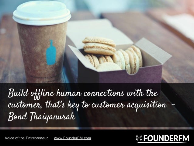 Voice of the Entrepreneur www.FounderFM.com
Build offline human connections with the
customer, that’s key to customer acqu...