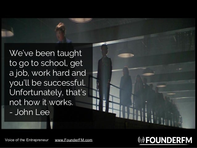 We’ve been taught
to go to school, get
a job, work hard and
you’ll be successful.
Unfortunately, that’s
not how it works.
...