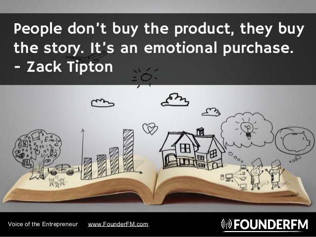 People don’t buy the product, they buy
the story. It’s an emotional purchase.
- Zack Tipton
Voice of the Entrepreneur www....