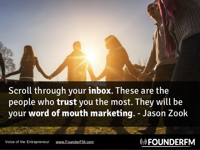 Voice of the Entrepreneur www.FounderFM.com
Scroll through your inbox. These are the
people who trust you the most. They w...