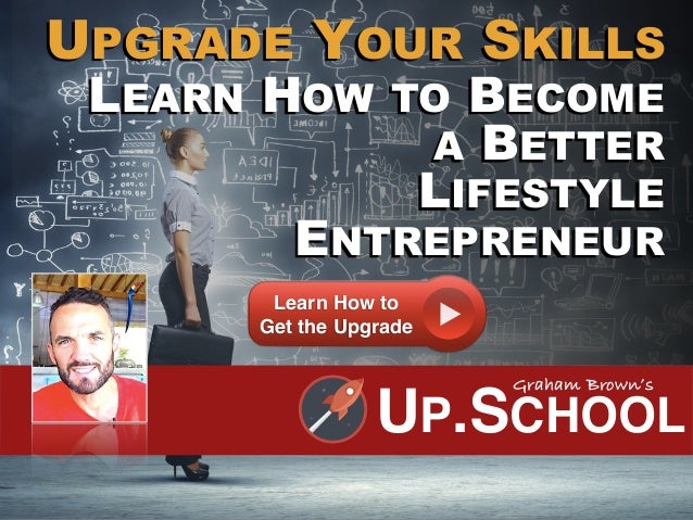 UP.SCHOOL
Graham Brown’s
LEARN HOW TO BECOME
A BETTER
LIFESTYLE  
ENTREPRENEUR
UPGRADE YOUR SKILLS
Learn How to
Get the Up...