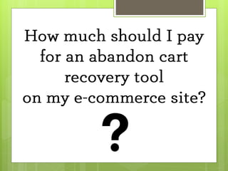 How Much? Should an e-commerce site pay for abandon cart recovery?