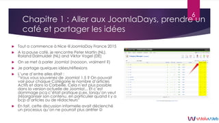 Chapitre 1 : Aller aux JoomlaDays, prendre un
café et partager les idées
 Tout a commence à Nice @JoomlaDay France 2015
...