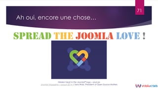 Ah oui, encore une chose…
71
Hidden heart in the Joomla!® logo – sources
Joomla! Magazine – august 2014 | Sara Watz, Presi...