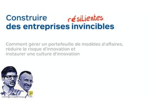 Construire
des entreprises
@AlexOsterwalder @YPigneur #4
invincibles
Comment gérer un portefeuille de modèles d’affaires,
réduire le risque d’innovation et
instaurer une culture d’innovation
résilientes
 