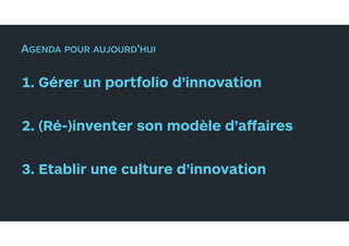 1. Gérer un portfolio d’innovation
2. (Ré-)inventer son modèle d’affaires
3. Etablir une culture d’innovation
AGENDA POUR ...