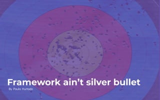 Framework ain’t silver bullet
By Paula Hurtado
 