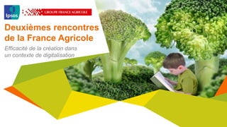 Deuxièmes rencontres
de la France Agricole
Efficacité de la création dans
un contexte de digitalisation
 