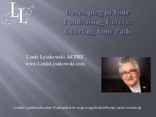 Linda Lysakowski, ACFRE
www.LindaLysakowski.com
Linda Lysakowski.com: Dedicated to inspiring philanthropy and creativity
 