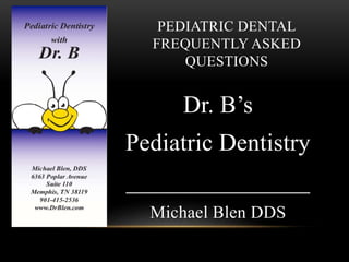 PEDIATRIC DENTAL
FREQUENTLY ASKED
QUESTIONS
Dr. B’s
Pediatric Dentistry
_______________
Michael Blen DDS
 