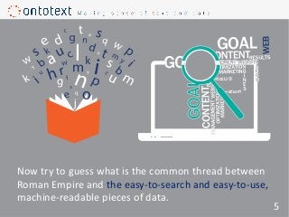 Now try to guess what is the common thread between
Roman Empire and the easy-to-search and easy-to-use,
machine-readable pieces of data.
5
 
