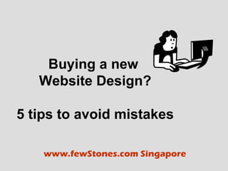 Buying a new
   Website Design?

5 tips to avoid mistakes

    www.fewStones.com Singapore
 
