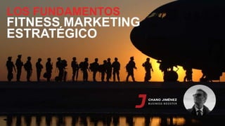 LOS FUNDAMENTOS
FITNESS MARKETING
ESTRATÉGICO
 