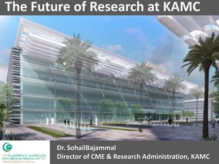 The Future of Research at KAMC




                       Dr. SohailBajammal
                       Director of CME & Research Administration, KAMC
research@kamc.med.sa
 