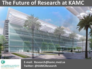 The Future of Research at KAMC




                       E-mail: Research@kamc.med.sa
                       Twitter: @KAMCResearch
research@kamc.med.sa
 