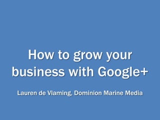 How to grow your
business with Google+
Lauren de Vlaming, Dominion Marine Media
 