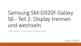 Samsung SM-G920F Galaxy
S6 - Teil 2: Display trennen
und wechseln
EINE SCHRITT-FÜR-SCHRITT-ANLEITUNG
 