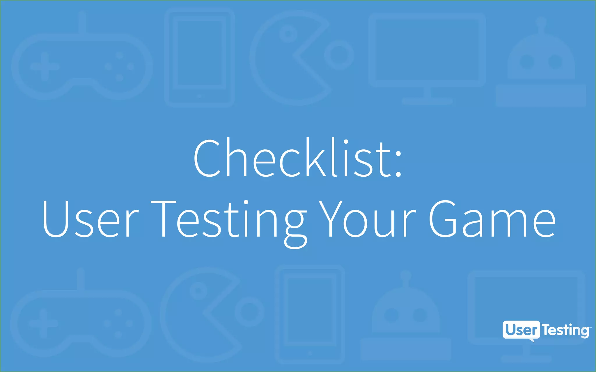 Checklist:
User Testing Your Game
 