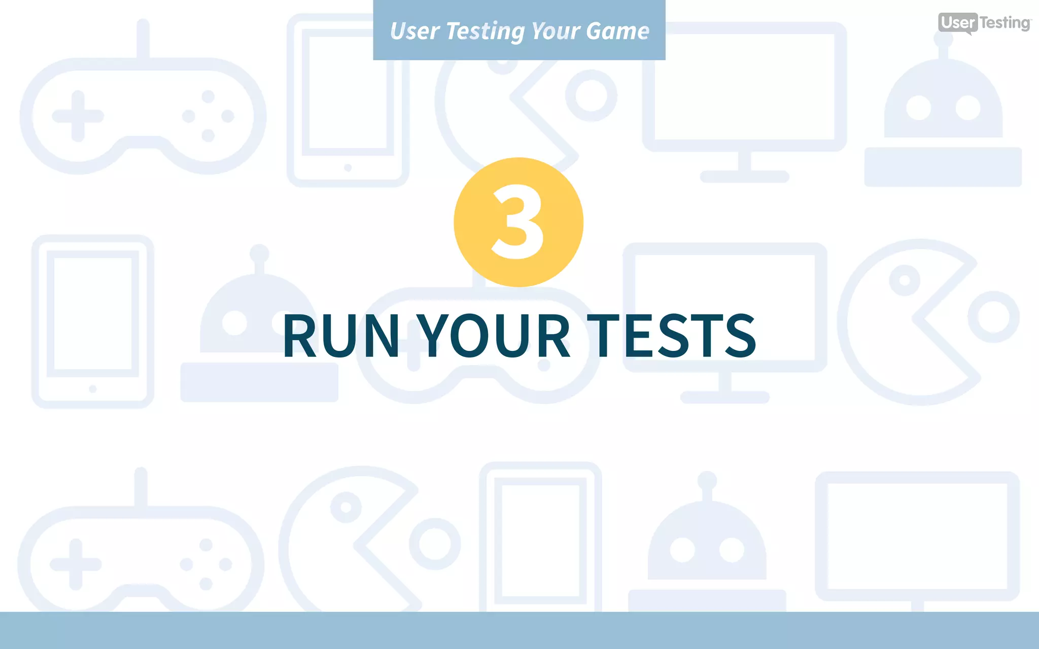User Testing Your Game
3
RUN YOUR TESTS
 