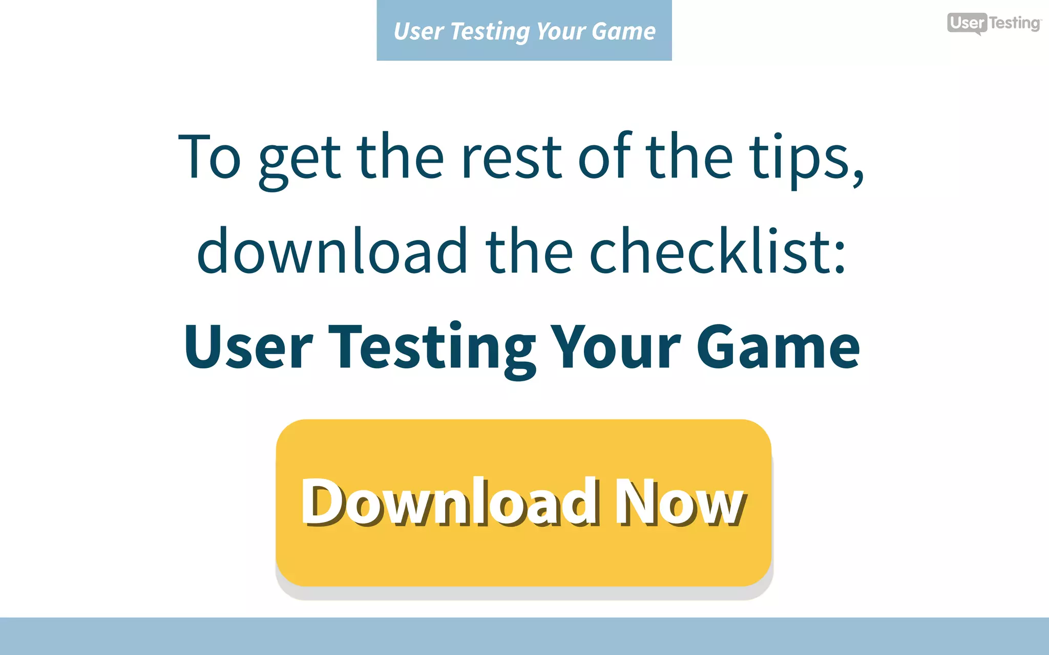 User Testing Your Game
To get the rest of the tips,
download the checklist:
User Testing Your Game
Download NowDownload Now
 