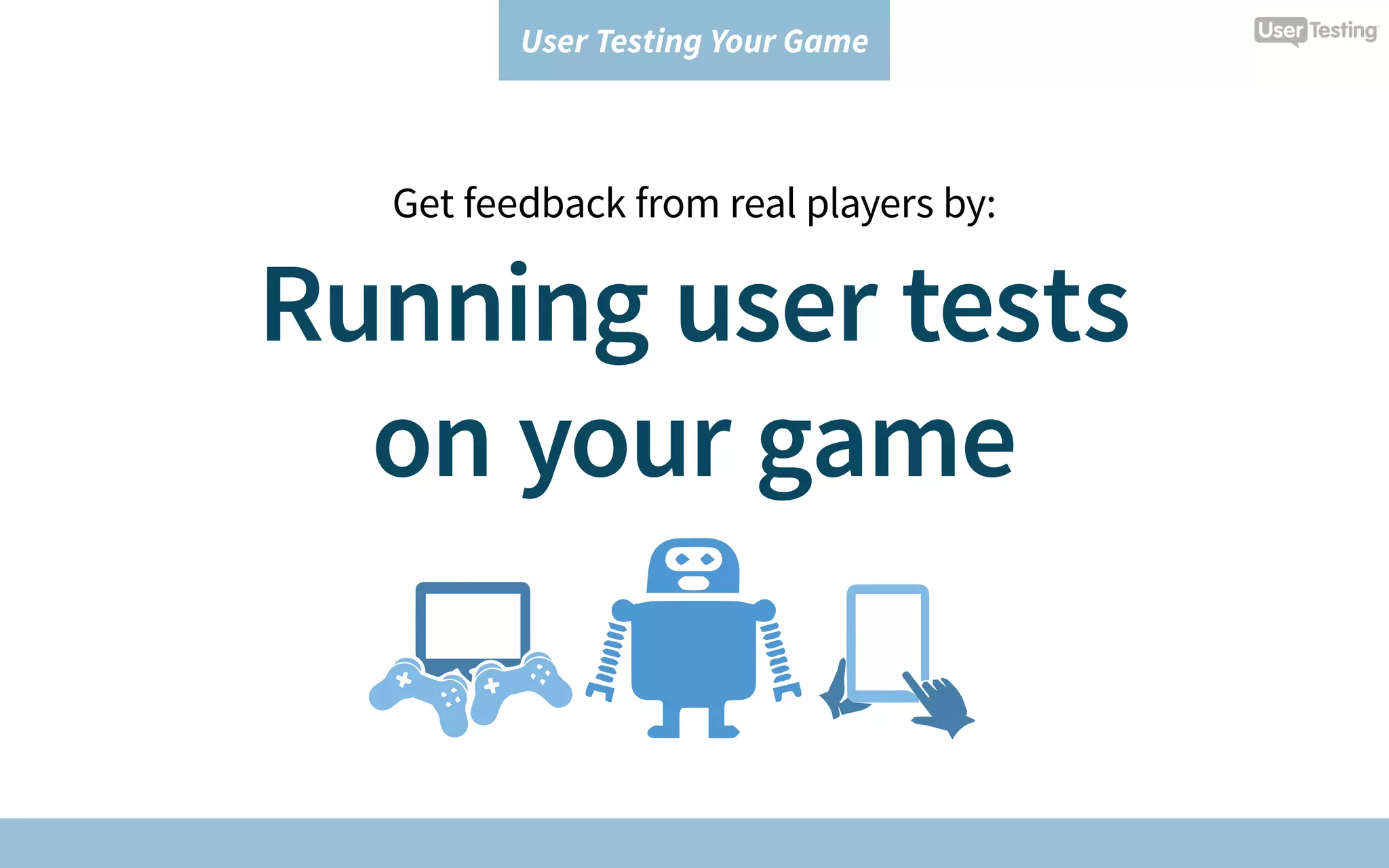 User Testing Your Game
Get feedback from real players by:
Running user tests
on your game
 