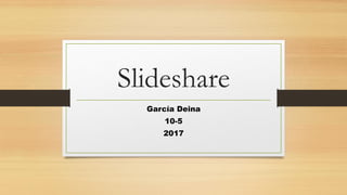 Slideshare
García Deina
10-5
2017
 