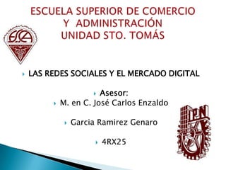 LAS REDES SOCIALES Y EL MERCADO DIGITAL
 Asesor:
 M. en C. José Carlos Enzaldo
 Garcia Ramirez Genaro
 4RX25
 