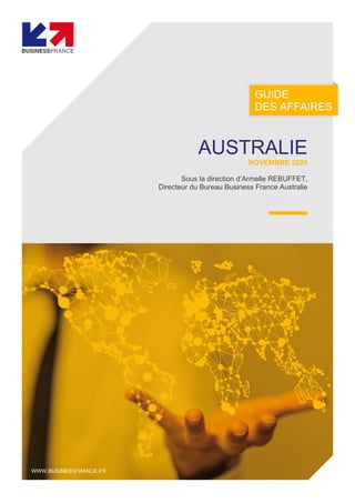 GUIDE
DES AFFAIRES
WWW.BUSINESSFRANCE.FR
AUSTRALIE
NOVEMBRE 2020
Sous la direction d’Armelle REBUFFET,
Directeur du Bureau Business France Australie
 