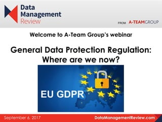 DataManagementReview.comSeptember 6, 2017
FROM
Welcome to A-Team Group’s webinar
General Data Protection Regulation:
Where are we now?
 
