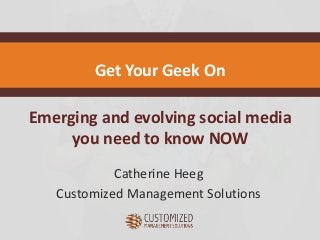 Emerging and evolving social media
you need to know NOW
Catherine Heeg
Customized Management Solutions
Get Your Geek On
 