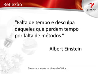Reflexão

"Falta de tempo é desculpa
daqueles que perdem tempo
por falta de métodos.“
Albert Einstein

Einsten nos inspira na dimensão Tática.

 