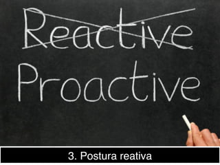 3. Postura reativa!
 
