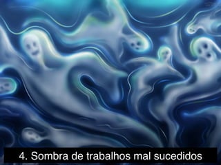4. Sombra de trabalhos mal sucedidos!
 