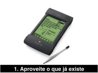 1. Aproveite o que já existe!
 