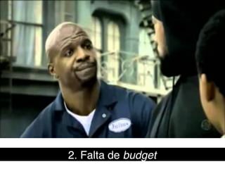 2. Falta de budget!
 