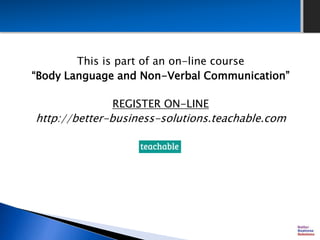 This is part of an on-line course
“Body Language and Non-Verbal Communication”
REGISTER ON-LINE
http://better-business-solutions.teachable.com
 