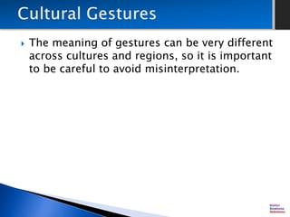  The meaning of gestures can be very different
across cultures and regions, so it is important
to be careful to avoid misinterpretation.
 