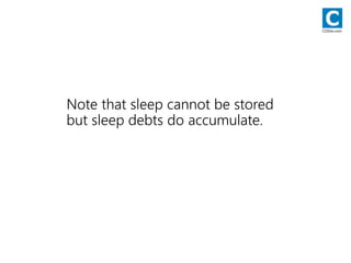 Note that sleep cannot be stored
but sleep debts do accumulate.
CODie.com
 