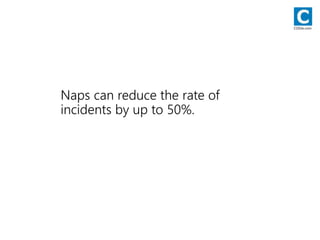 Naps can reduce the rate of
incidents by up to 50%.
CODie.com
 