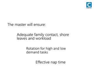 The master will ensure:
Adequate family contact, shore
leaves and workload
Rotation for high and low
demand tasks
Effective nap time
CODie.com
 
