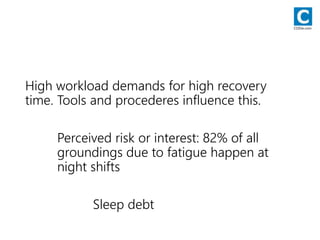High workload demands for high recovery
time. Tools and procederes influence this.
Perceived risk or interest: 82% of all
groundings due to fatigue happen at
night shifts
Sleep debt
CODie.com
 