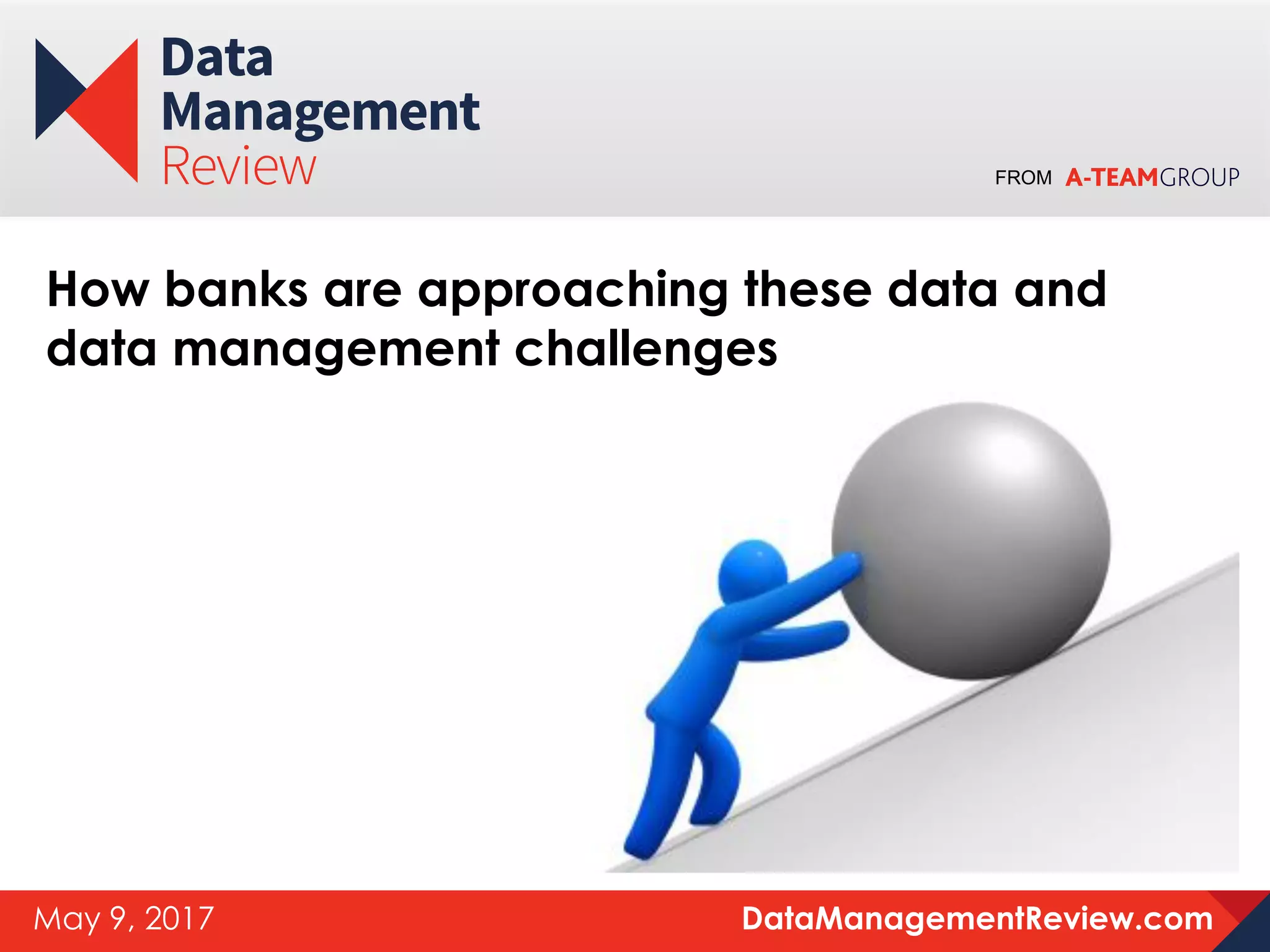 FROM
DataManagementReview.comMay 9, 2017
How banks are approaching these data and
data management challenges
 